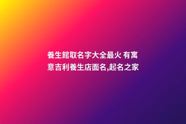 養生館取名字大全最火 有寓意吉利養生店面名,起名之家-第1張-店鋪起名-玄機派